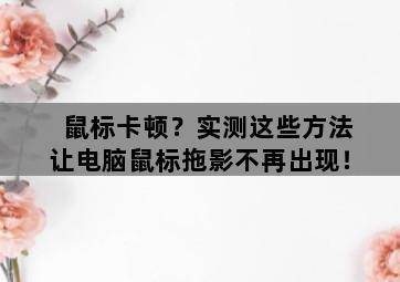 鼠标卡顿?实测这些方法让电脑鼠标拖影不再出现!-图片1
